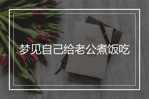 梦见自己给老公煮饭吃