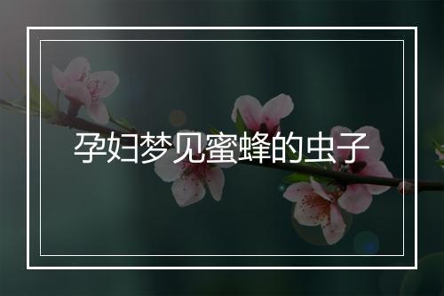 孕妇梦见蜜蜂的虫子