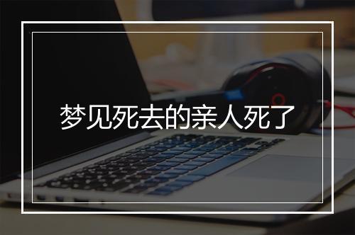 梦见死去的亲人死了