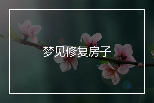 梦见修复房子