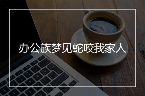 办公族梦见蛇咬我家人