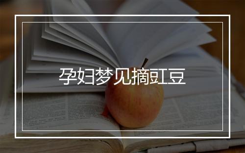 孕妇梦见摘豇豆