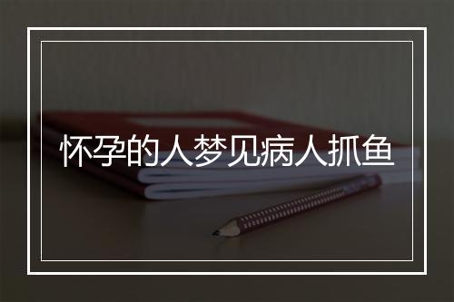 怀孕的人梦见病人抓鱼