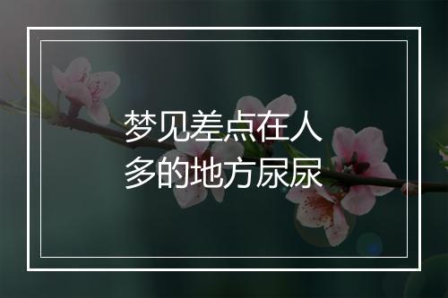 梦见差点在人多的地方尿尿