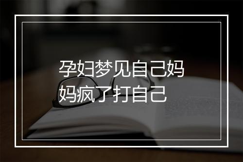 孕妇梦见自己妈妈疯了打自己