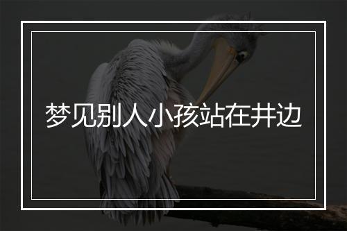 梦见别人小孩站在井边