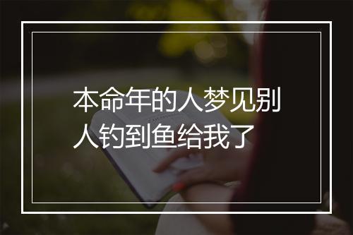 本命年的人梦见别人钓到鱼给我了