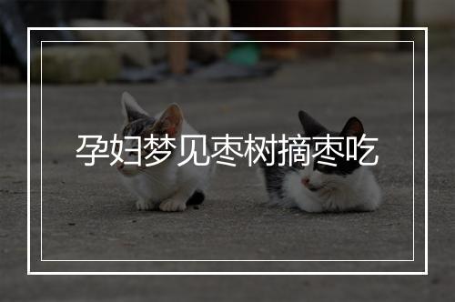 孕妇梦见枣树摘枣吃