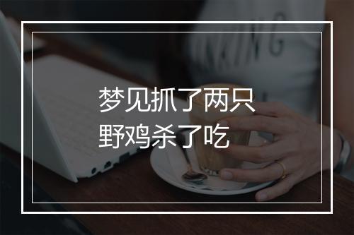 梦见抓了两只野鸡杀了吃