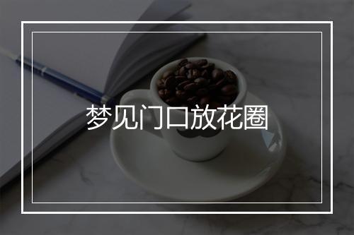 梦见门口放花圈