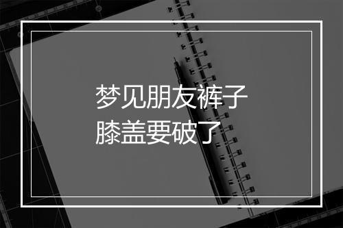 梦见朋友裤子膝盖要破了