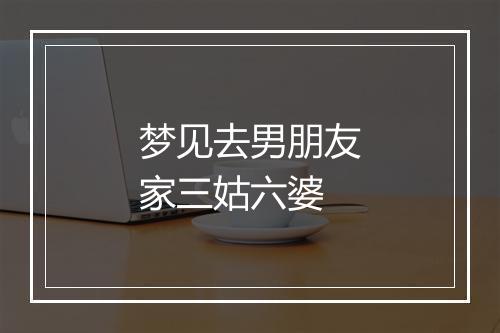 梦见去男朋友家三姑六婆