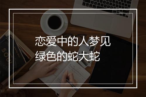 恋爱中的人梦见绿色的蛇大蛇