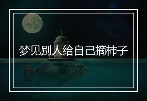 梦见别人给自己摘柿子