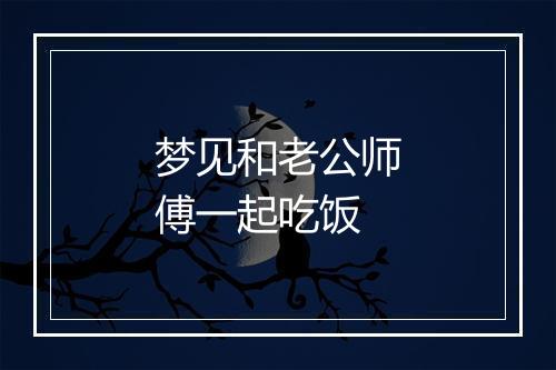 梦见和老公师傅一起吃饭