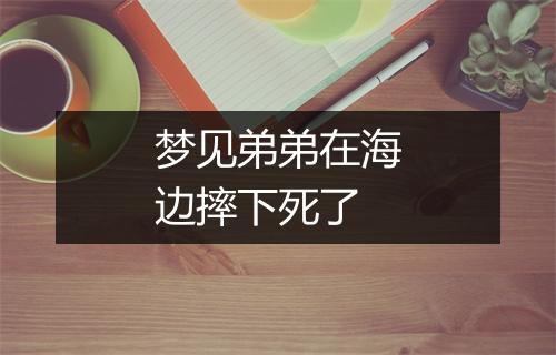 梦见弟弟在海边摔下死了