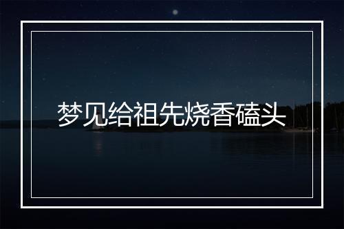 梦见给祖先烧香磕头