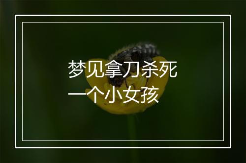 梦见拿刀杀死一个小女孩