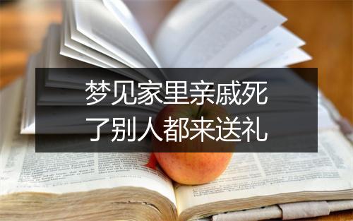 梦见家里亲戚死了别人都来送礼