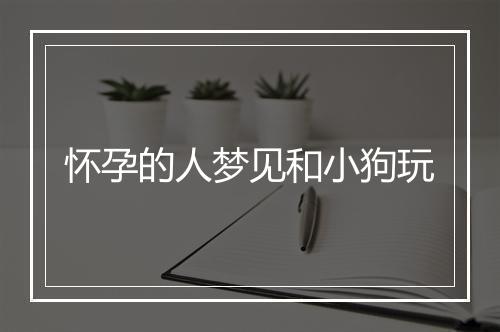 怀孕的人梦见和小狗玩