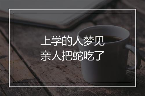 上学的人梦见亲人把蛇吃了