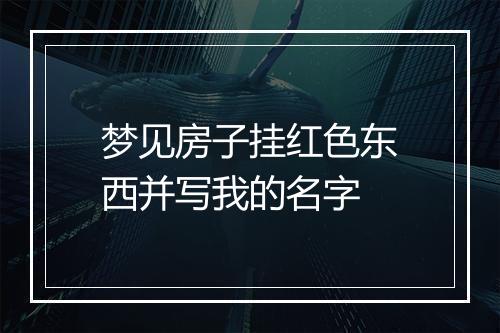 梦见房子挂红色东西并写我的名字