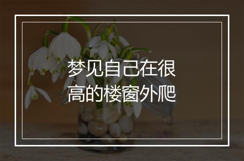 梦见自己在很高的楼窗外爬