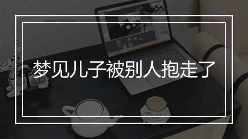 梦见儿子被别人抱走了