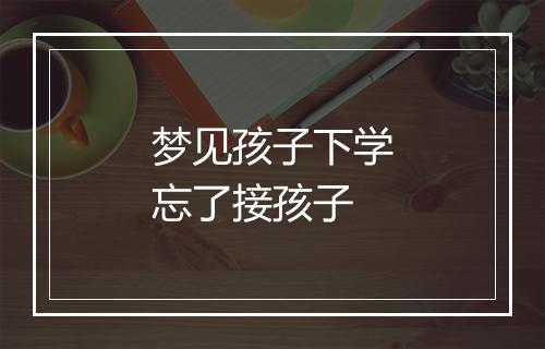 梦见孩子下学忘了接孩子