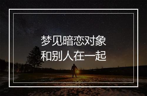 梦见暗恋对象和别人在一起