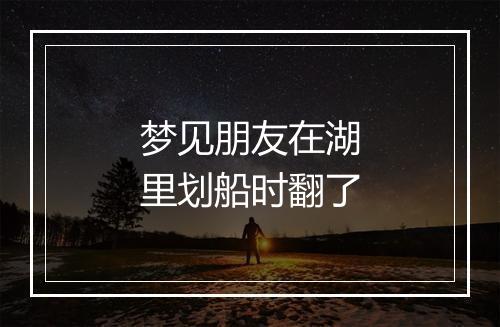 梦见朋友在湖里划船时翻了