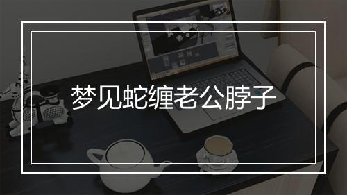 梦见蛇缠老公脖子