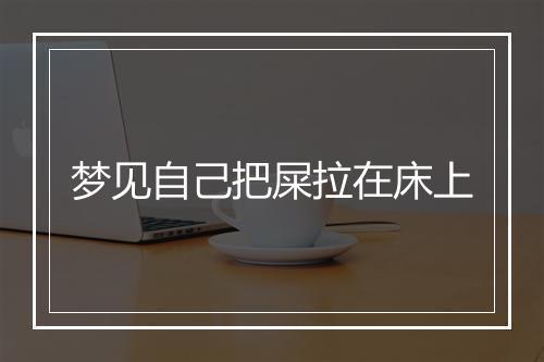 梦见自己把屎拉在床上