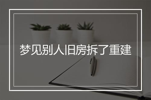 梦见别人旧房拆了重建