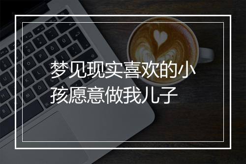 梦见现实喜欢的小孩愿意做我儿子