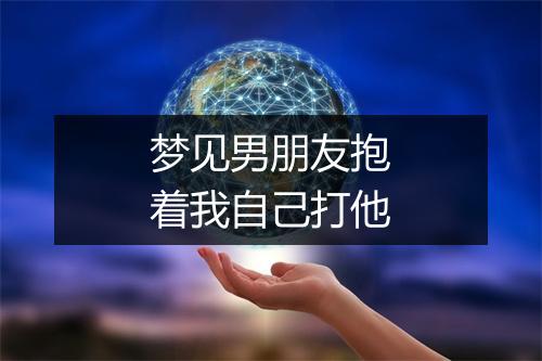 梦见男朋友抱着我自己打他