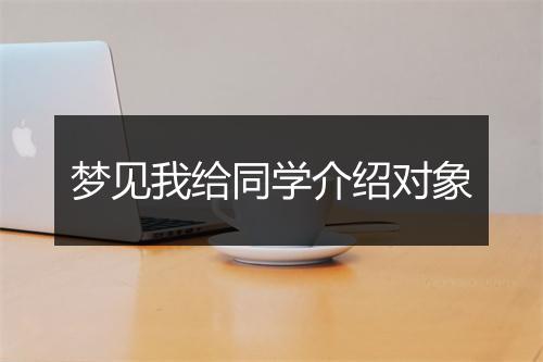 梦见我给同学介绍对象