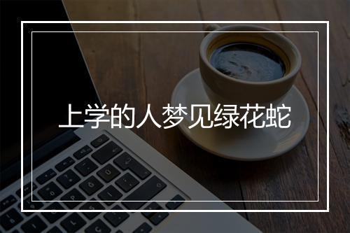 上学的人梦见绿花蛇