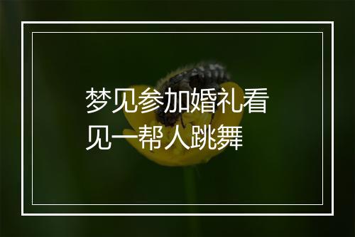 梦见参加婚礼看见一帮人跳舞