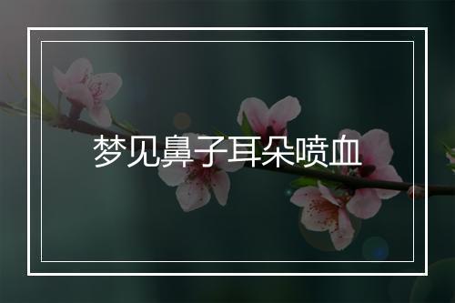 梦见鼻子耳朵喷血