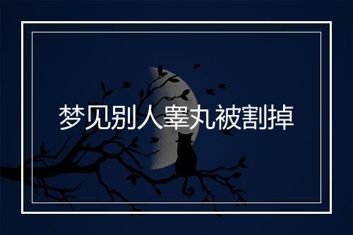 梦见别人睾丸被割掉