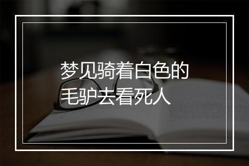 梦见骑着白色的毛驴去看死人