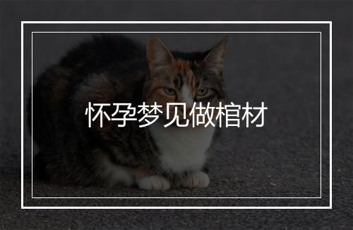 怀孕梦见做棺材