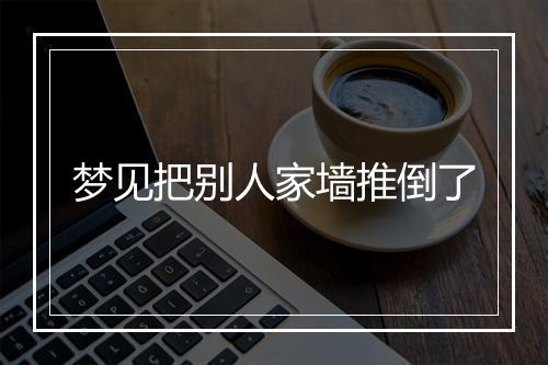 梦见把别人家墙推倒了