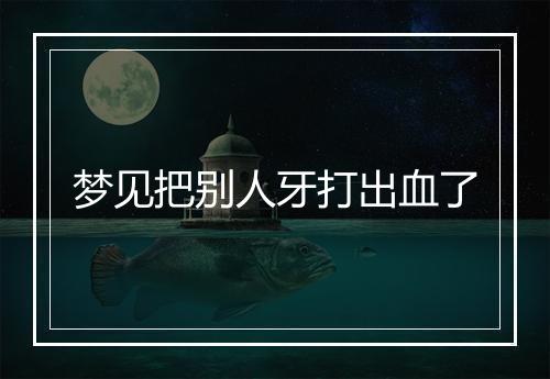 梦见把别人牙打出血了