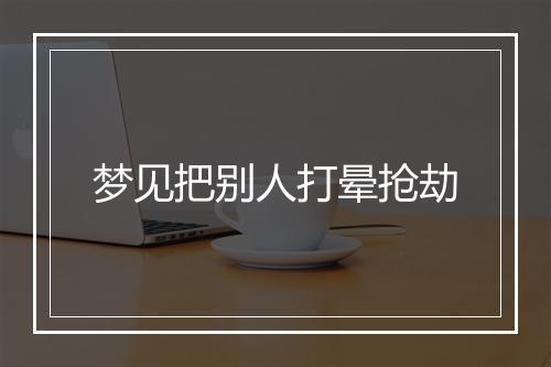 梦见把别人打晕抢劫