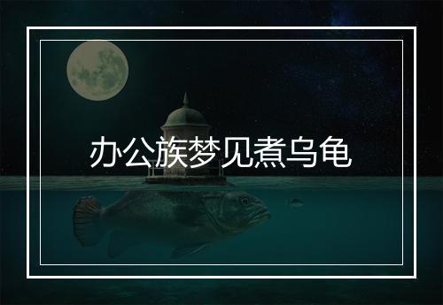 办公族梦见煮乌龟