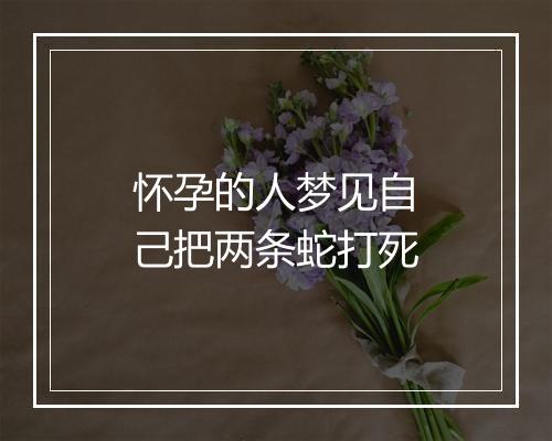 怀孕的人梦见自己把两条蛇打死