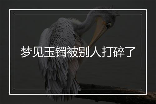 梦见玉镯被别人打碎了