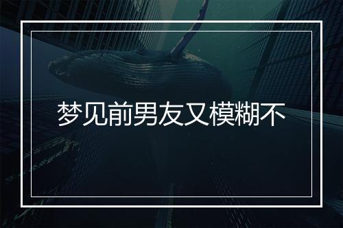 梦见前男友又模糊不